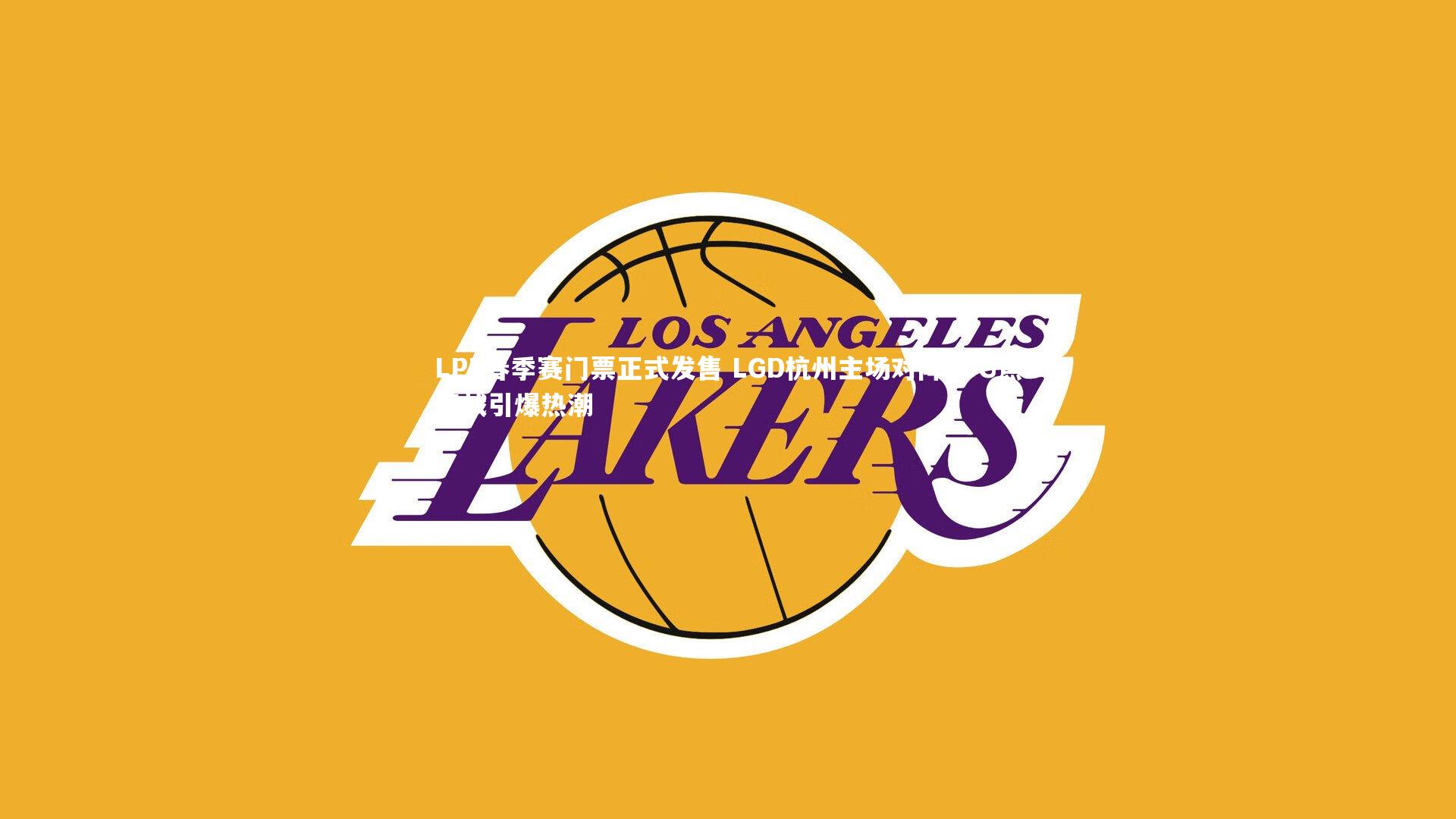 LPL春季赛门票正式发售 LGD杭州主场对阵JDG焦点战引爆热潮