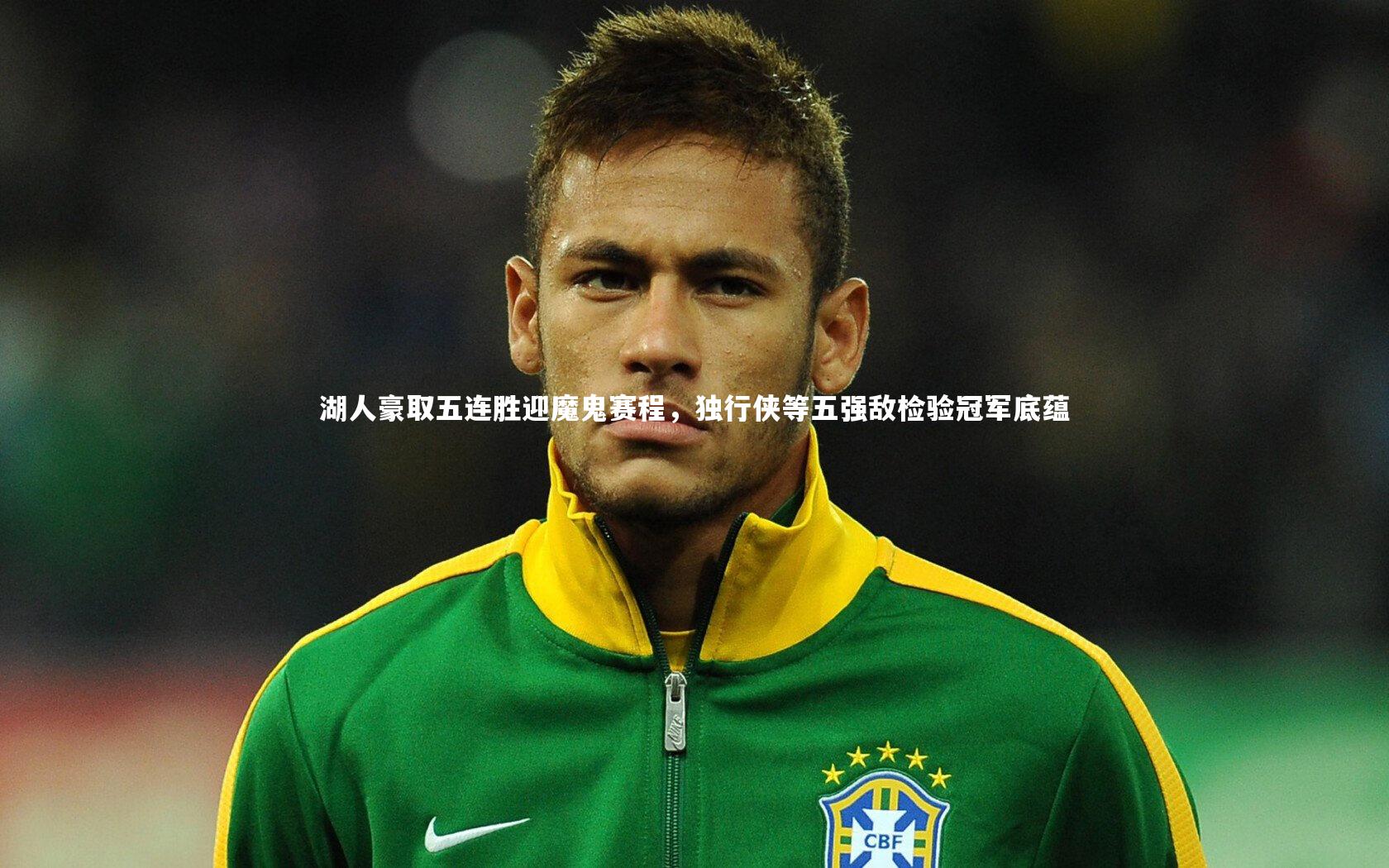 湖人豪取五连胜迎魔鬼赛程，独行侠等五强敌检验冠军底蕴