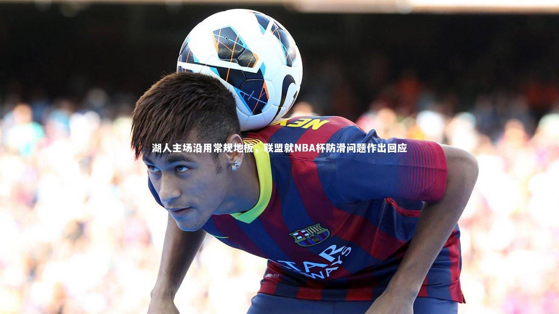 湖人主场沿用常规地板,联盟就NBA杯防滑问题作出回应