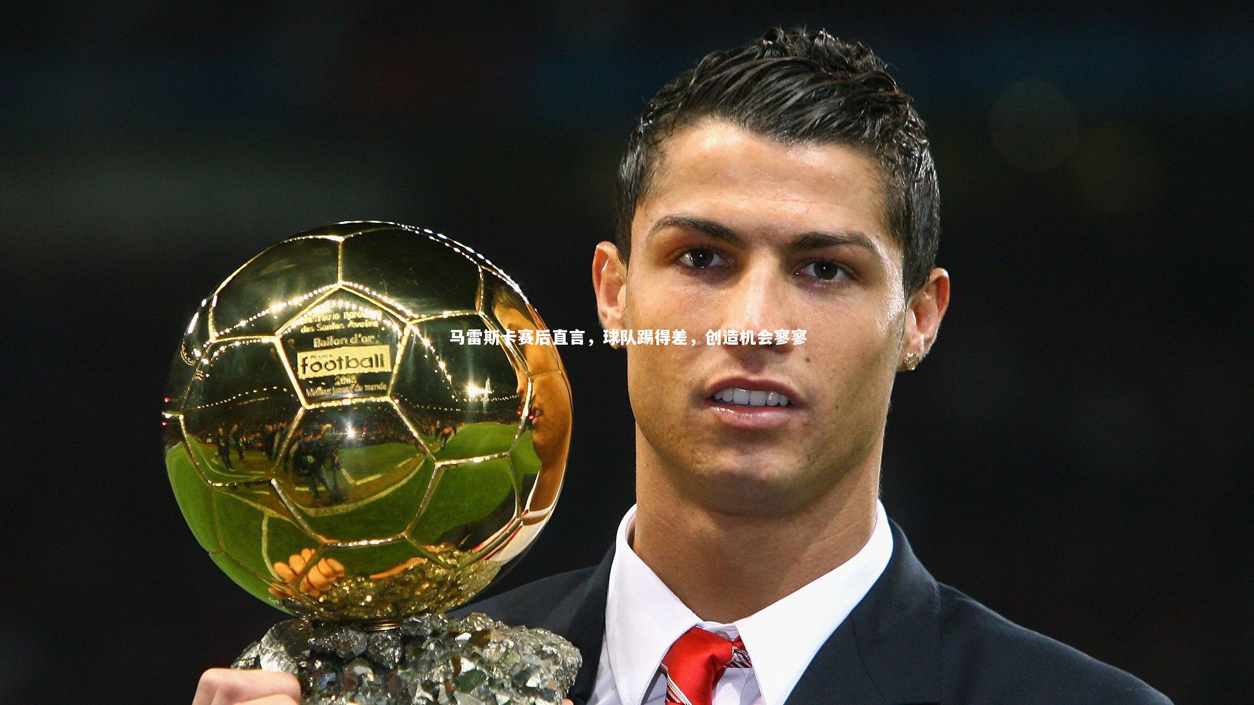马雷斯卡赛后直言,球队踢得差,创造机会寥寥