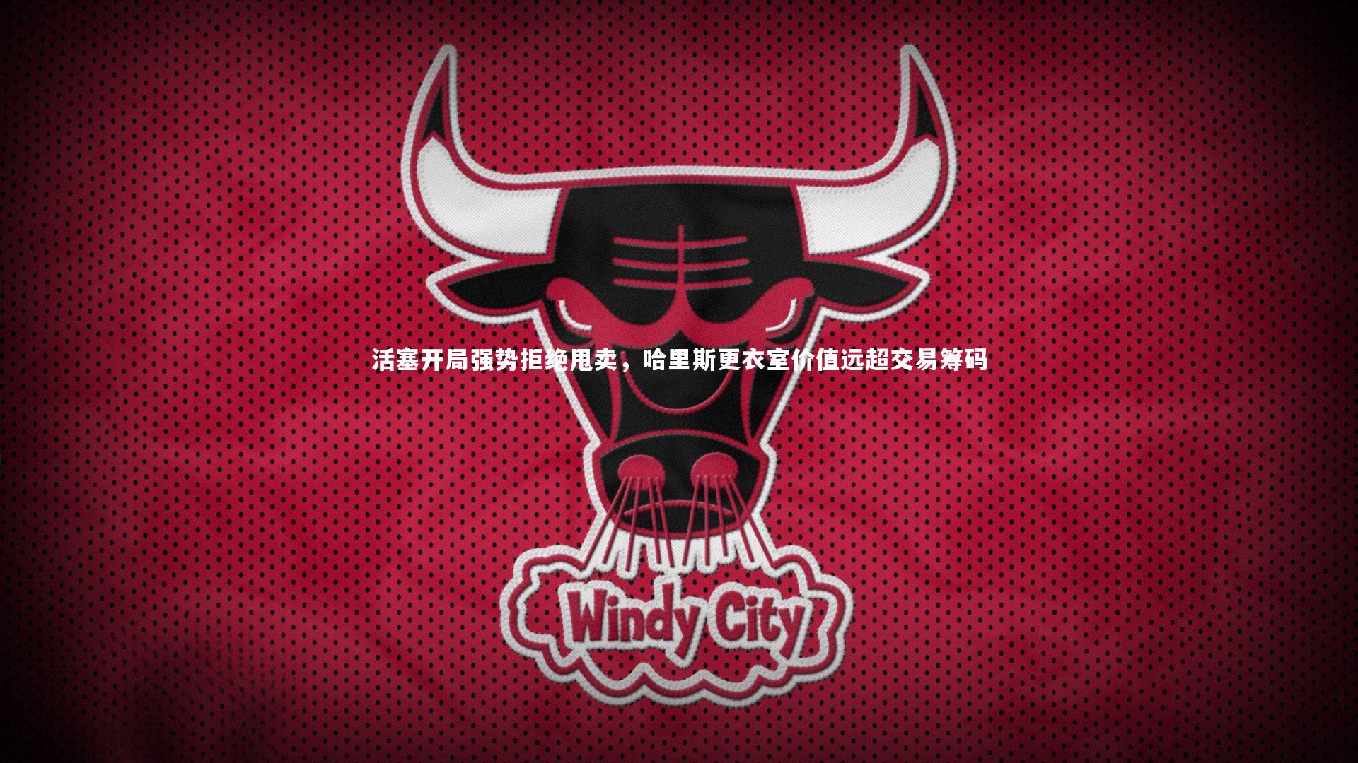 活塞开局强势拒绝甩卖,哈里斯更衣室价值远超交易筹码